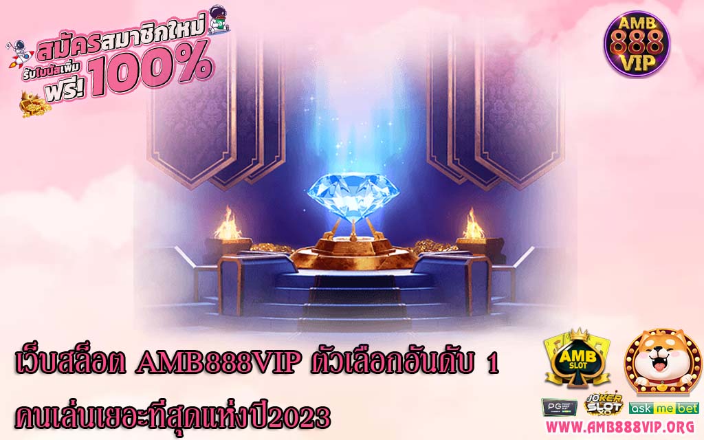 เว็บสล็อต AMB888VIP ตัวเลือกอันดับ 1 คนเล่นเยอะที่สุดแห่งปี2023