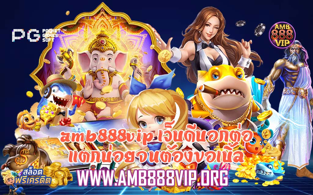 amb888vip เว็บดีบอกต่อ แตกบ่อยจนต้องขอเบิ้ล